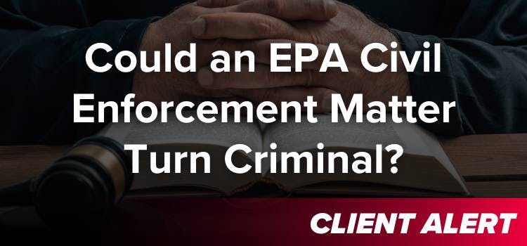 Could an EPA Civil Enforcement Matter Turn Criminal?