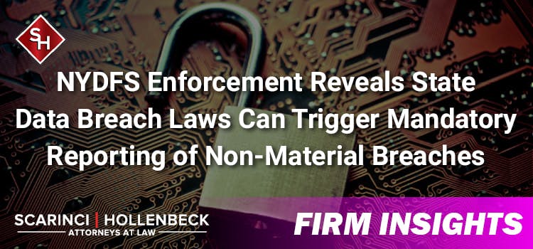 NYDFS Enforcement Reveals State Data Breach Laws Can Trigger Mandatory Reporting of Non-Material Breaches