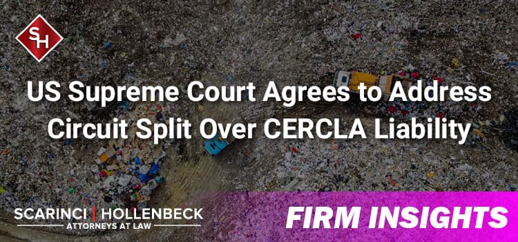 The U.S. Supreme Court has agreed to consider a closely-watched case involving liability under the Comprehensive Environmental Response, Compensation, and Liability Act (CERCLA)