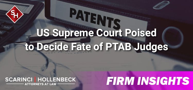 US Supreme Court Poised to Decide Fate of PTAB Judges