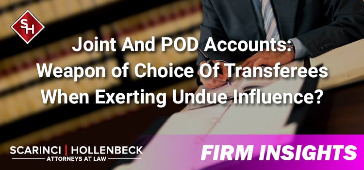 Joint And POD Accounts: Weapon of Choice Of Transferees When Exerting Undue Influence?