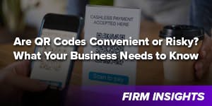 Are QR Codes Convenient or Risky? What Your Business Needs to Know