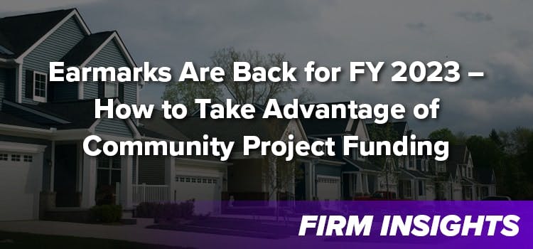 Earmarks Are Back for FY 2023 – How to Take Advantage of Community Project Funding
