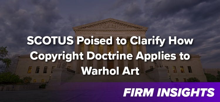 What Constitutes Fair Use? SCOTUS Poised to Clarify How Copyright Doctrine Applies to Warhol Art