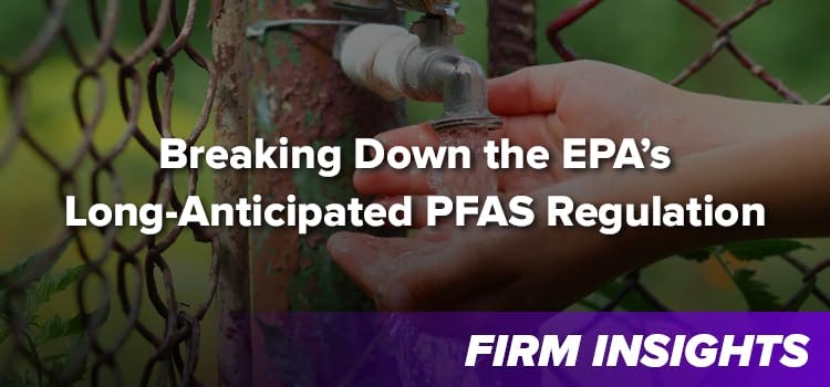 Breaking Down the EPA’s Long-Anticipated PFAS Regulation