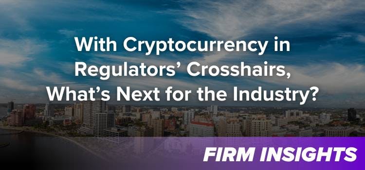 With Cryptocurrency in Regulators’ Crosshairs, What’s Next for the Industry?