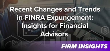 Recent Changes and Trends in FINRA Expungement: Insights for Financial Advisors 