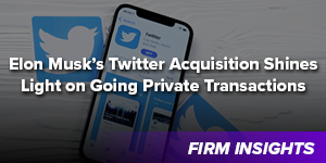 Elon Musk’s Twitter Acquisition Shines Light on Going Private Transactions