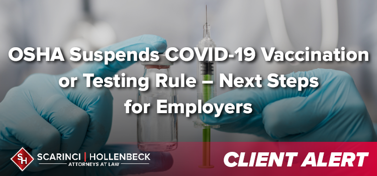 OSHA Suspends COVID-19 Vaccination or Testing Rule – Next Steps for Employers