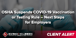 OSHA Suspends COVID-19 Vaccination or Testing Rule – Next Steps for Employers