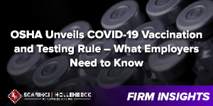 OSHA Unveils COVID-19 Vaccination and Testing Rule – What Employers Need to Know