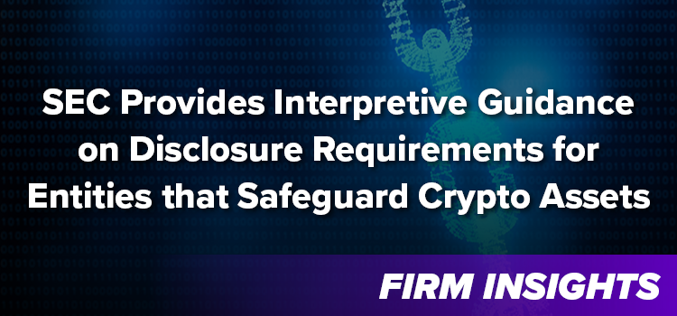 SEC Provides Interpretive Guidance on Disclosure Requirements for Entities that Safeguard Crypto Assets
