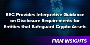 SEC Provides Interpretive Guidance on Disclosure Requirements for Entities that Safeguard Crypto Assets