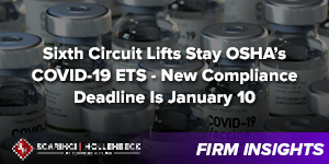 Sixth Circuit Lifts Stay OSHA’s COVID-19 ETS – New Compliance Deadline Is January 10 