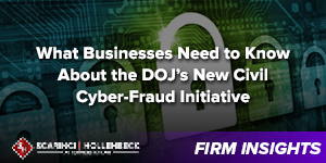 What Businesses Need to Know About the DOJ’s New Civil Cyber-Fraud Initiative