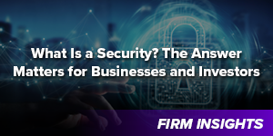 What Is a Security? The Answer Matters for Businesses and Investors