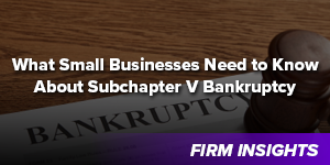 What Small Businesses Need to Know About Subchapter V Bankruptcy